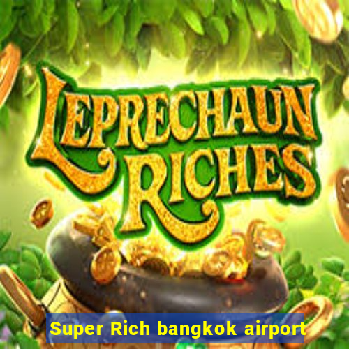 Super Rich bangkok airport